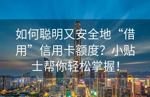 如何聪明又安全地“借用”信用卡额度？小贴士帮你轻松掌握！