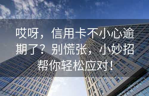 哎呀，信用卡不小心逾期了？别慌张，小妙招帮你轻松应对！