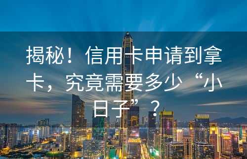 揭秘！信用卡申请到拿卡，究竟需要多少“小日子”？