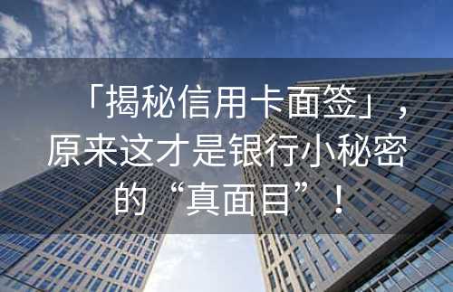 「揭秘信用卡面签」，原来这才是银行小秘密的“真面目”！