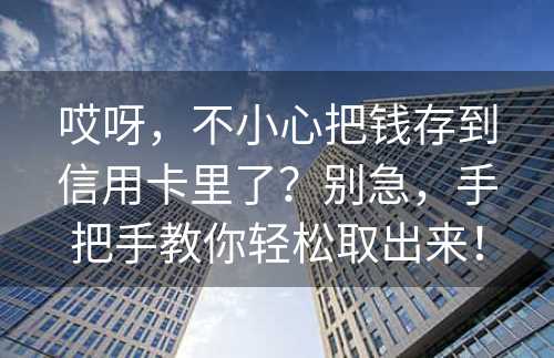 哎呀，不小心把钱存到信用卡里了？别急，手把手教你轻松取出来！