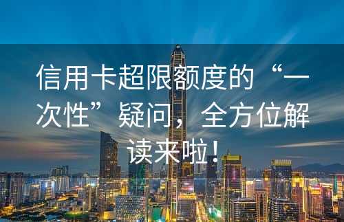 信用卡超限额度的“一次性”疑问，全方位解读来啦！