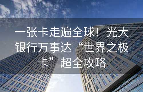 一张卡走遍全球！光大银行万事达“世界之极卡”超全攻略