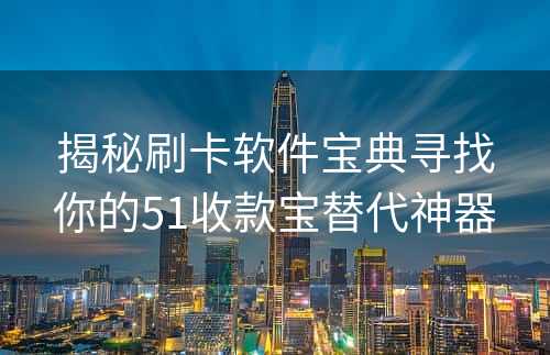 揭秘刷卡软件宝典寻找你的51收款宝替代神器