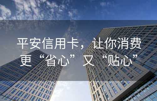 平安信用卡，让你消费更“省心”又“贴心”