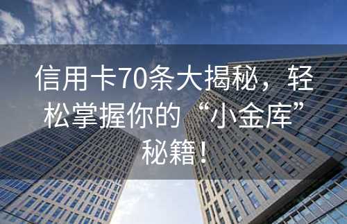 信用卡70条大揭秘，轻松掌握你的“小金库”秘籍！