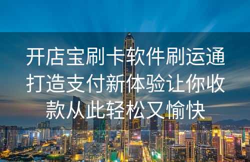 开店宝刷卡软件刷运通打造支付新体验让你收款从此轻松又愉快