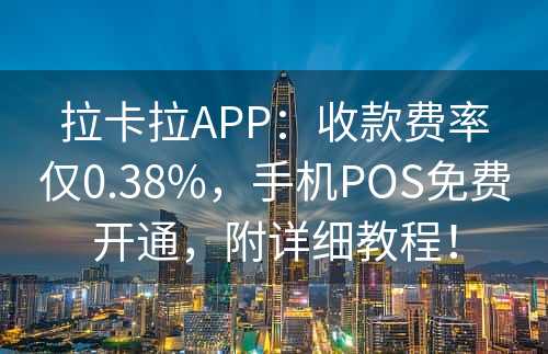 拉卡拉APP：收款费率仅0.38%，手机POS免费开通，附详细教程！