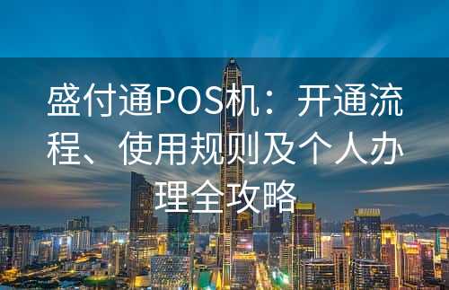 盛付通POS机：开通流程、使用规则及个人办理全攻略