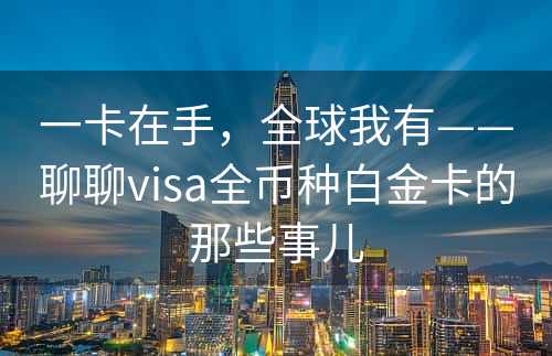 一卡在手，全球我有——聊聊visa全币种白金卡的那些事儿