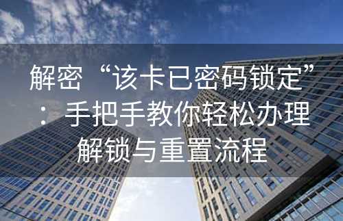 解密“该卡已密码锁定”：手把手教你轻松办理解锁与重置流程