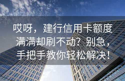 哎呀，建行信用卡额度满满却刷不动？别急，手把手教你轻松解决！