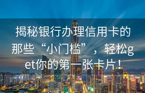 揭秘银行办理信用卡的那些“小门槛”，轻松get你的第一张卡片！