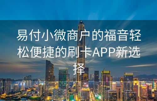 易付小微商户的福音轻松便捷的刷卡APP新选择