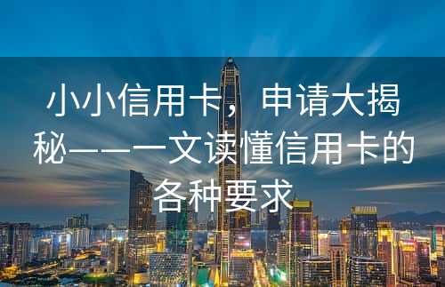 小小信用卡，申请大揭秘——一文读懂信用卡的各种要求