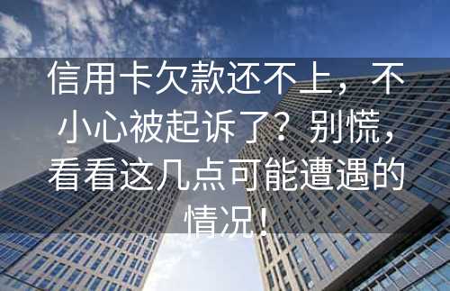 信用卡欠款还不上，不小心被起诉了？别慌，看看这几点可能遭遇的情况！