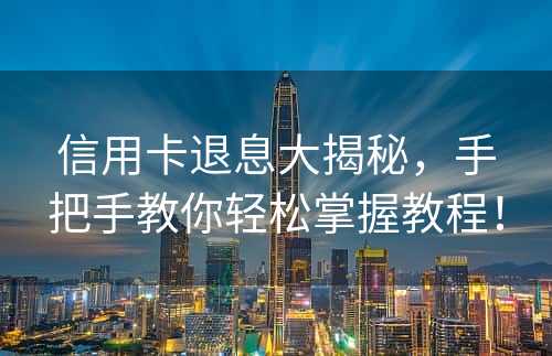 信用卡退息大揭秘，手把手教你轻松掌握教程！