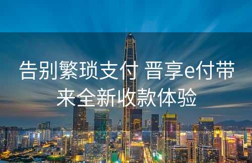 告别繁琐支付 晋享e付带来全新收款体验