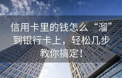 信用卡里的钱怎么“溜”到银行卡上，轻松几步教你搞定！