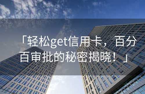 「轻松get信用卡，百分百审批的秘密揭晓！」