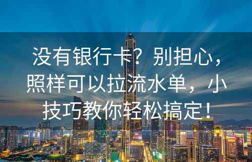 没有银行卡？别担心，照样可以拉流水单，小技巧教你轻松搞定！