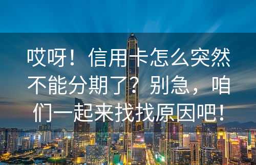 哎呀！信用卡怎么突然不能分期了？别急，咱们一起来找找原因吧！