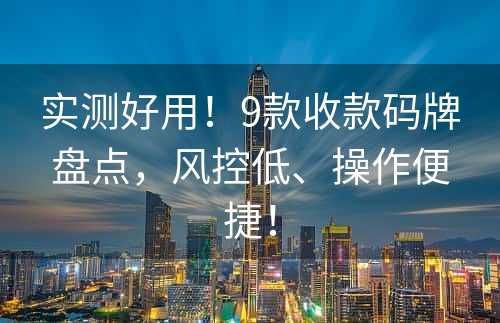 实测好用！9款收款码牌盘点，风控低、操作便捷！