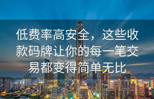 低费率高安全，这些收款码牌让你的每一笔交易都变得简单无比