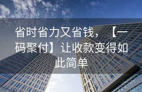 省时省力又省钱，【一码聚付】让收款变得如此简单