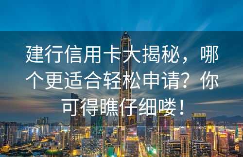 建行信用卡大揭秘，哪个更适合轻松申请？你可得瞧仔细喽！