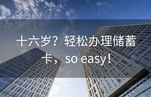 十六岁？轻松办理储蓄卡，so easy！