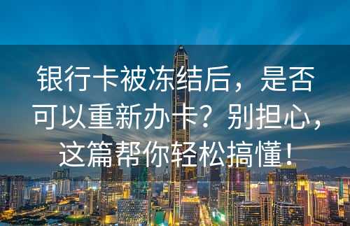 银行卡被冻结后，是否可以重新办卡？别担心，这篇帮你轻松搞懂！