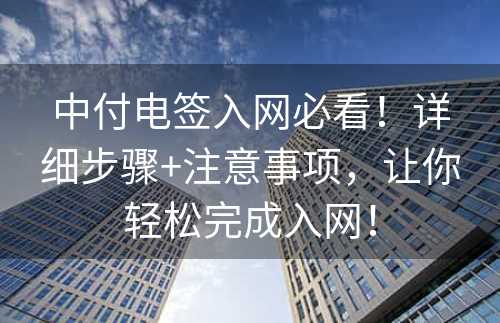 中付电签入网必看！详细步骤+注意事项，让你轻松完成入网！