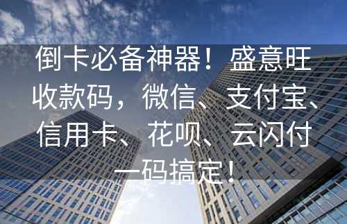 倒卡必备神器！盛意旺收款码，微信、支付宝、信用卡、花呗、云闪付一码搞定！