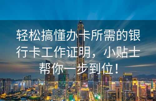 轻松搞懂办卡所需的银行卡工作证明，小贴士帮你一步到位！
