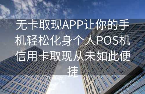 无卡取现APP让你的手机轻松化身个人POS机信用卡取现从未如此便捷