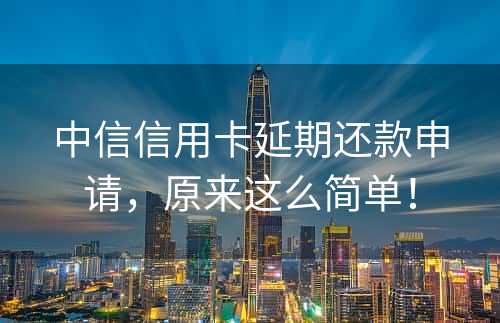 中信信用卡延期还款申请，原来这么简单！