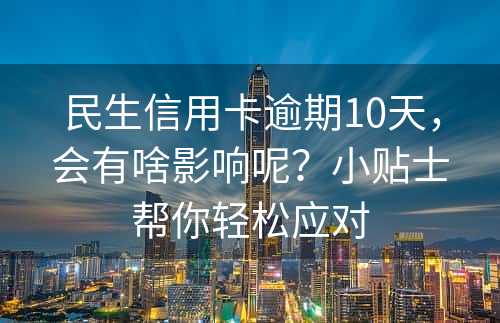 民生信用卡逾期10天，会有啥影响呢？小贴士帮你轻松应对