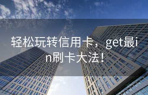 轻松玩转信用卡，get最in刷卡大法！