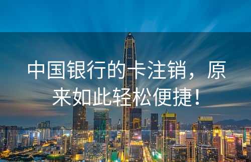 中国银行的卡注销，原来如此轻松便捷！
