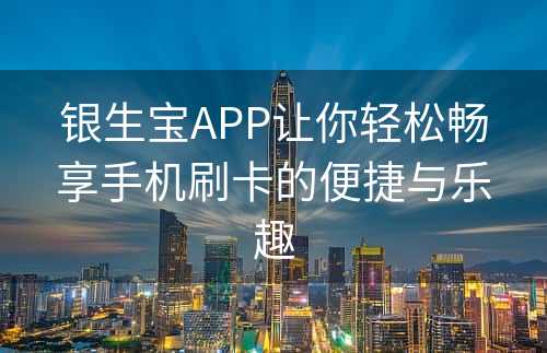 银生宝APP让你轻松畅享手机刷卡的便捷与乐趣