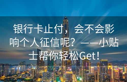 银行卡止付，会不会影响个人征信呢？——小贴士帮你轻松Get！