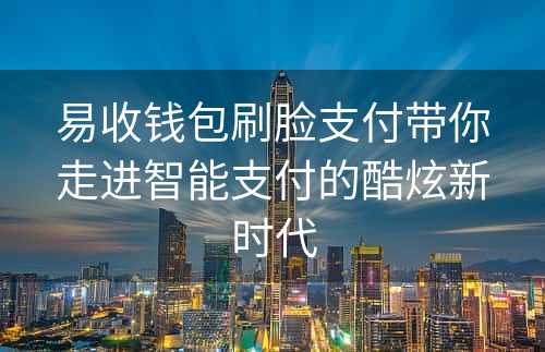 易收钱包刷脸支付带你走进智能支付的酷炫新时代