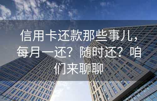 信用卡还款那些事儿，每月一还？随时还？咱们来聊聊