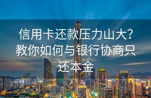 信用卡还款压力山大？教你如何与银行协商只还本金