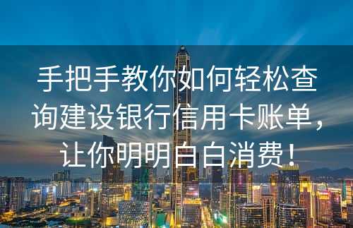 手把手教你如何轻松查询建设银行信用卡账单，让你明明白白消费！